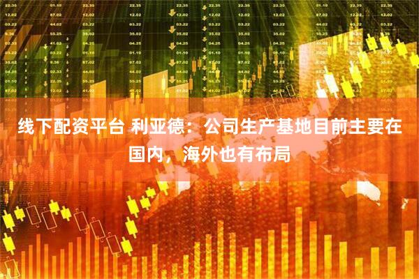 线下配资平台 利亚德：公司生产基地目前主要在国内，海外也有布局