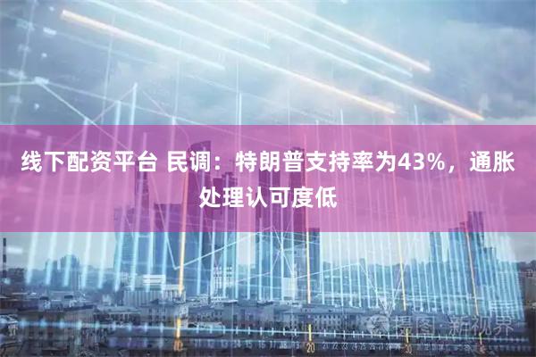 线下配资平台 民调：特朗普支持率为43%，通胀处理认可度低