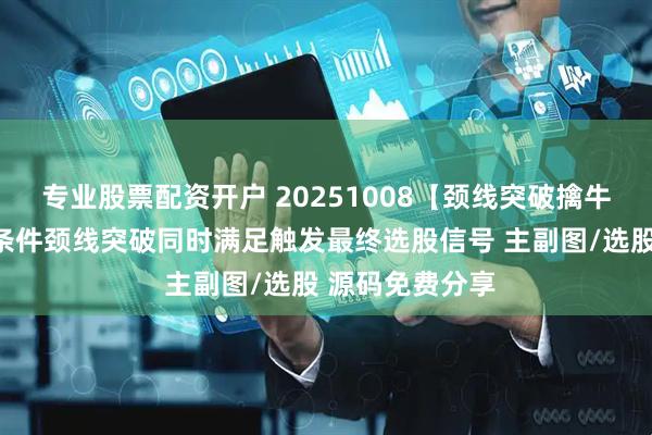 专业股票配资开户 20251008【颈线突破擒牛】量能偏离和条件颈线突破同时满足触发最终选股信号 主副图/选股 源码免费分享