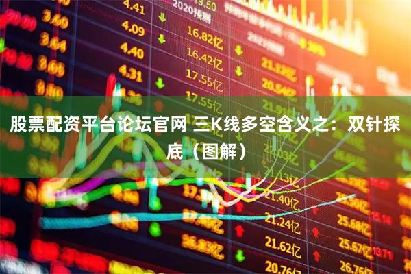 股票配资平台论坛官网 三K线多空含义之：双针探底（图解）