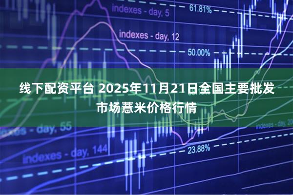 线下配资平台 2025年11月21日全国主要批发市场薏米价格行情