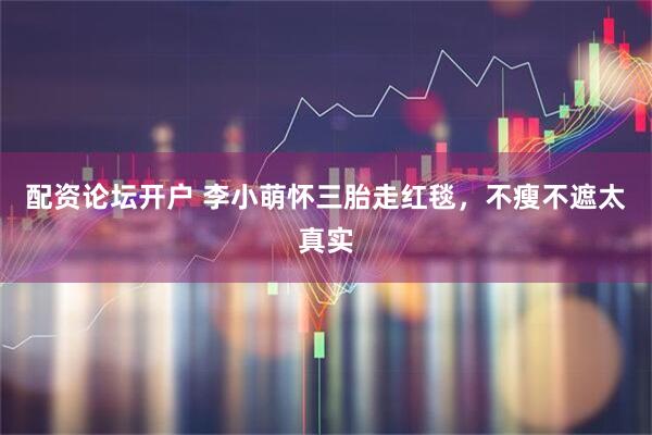 配资论坛开户 李小萌怀三胎走红毯，不瘦不遮太真实