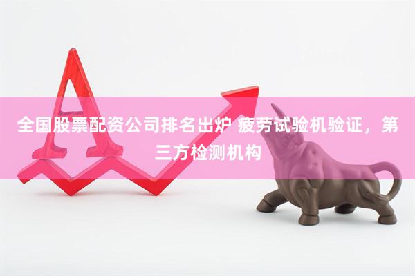 全国股票配资公司排名出炉 疲劳试验机验证，第三方检测机构