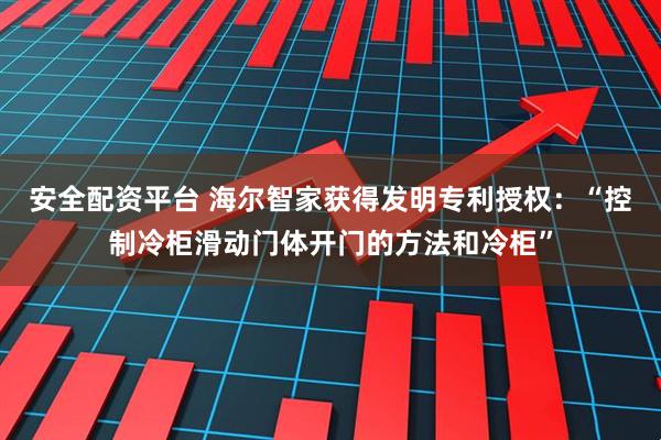 安全配资平台 海尔智家获得发明专利授权：“控制冷柜滑动门体开门的方法和冷柜”