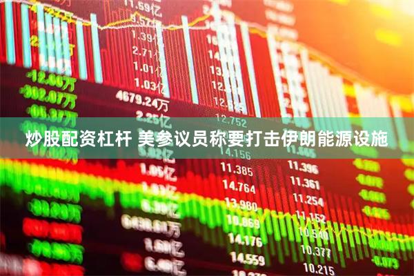 炒股配资杠杆 美参议员称要打击伊朗能源设施