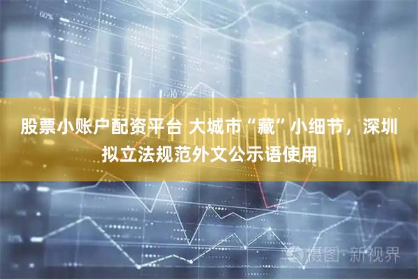 股票小账户配资平台 大城市“藏”小细节，深圳拟立法规范外文公示语使用