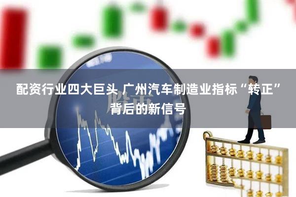 配资行业四大巨头 广州汽车制造业指标“转正”背后的新信号